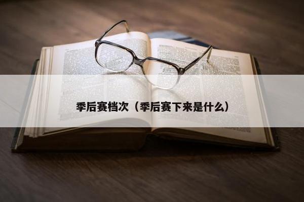 季后赛档次（季后赛下来是什么）