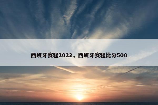 西班牙赛程2022，西班牙赛程比分500