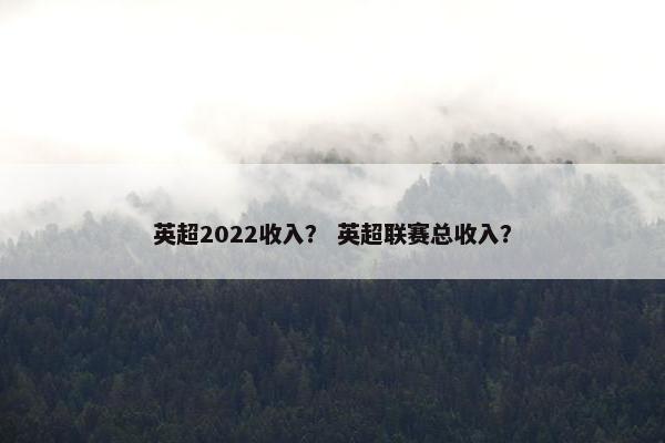 英超2022收入？ 英超联赛总收入？