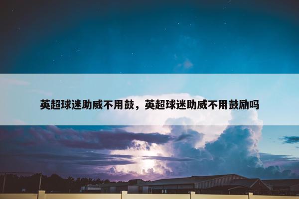 英超球迷助威不用鼓，英超球迷助威不用鼓励吗