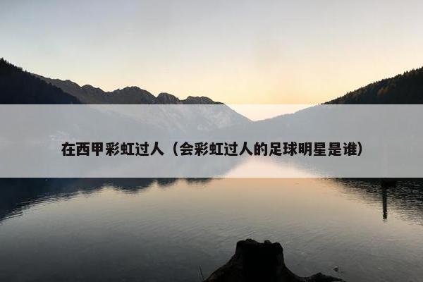 在西甲彩虹过人（会彩虹过人的足球明星是谁）