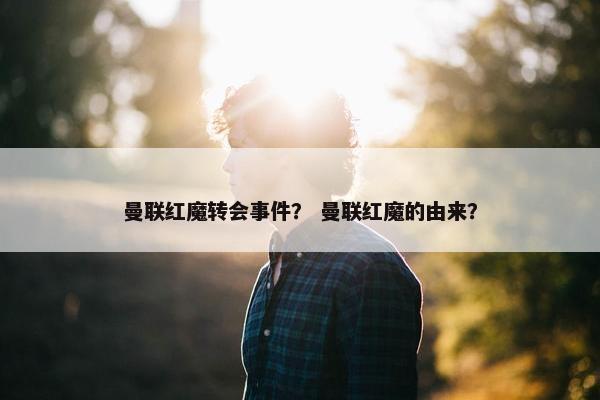 曼联红魔转会事件？ 曼联红魔的由来？
