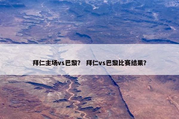 拜仁主场vs巴黎？ 拜仁vs巴黎比赛结果？