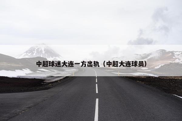 中超球迷大连一方出轨（中超大连球员）