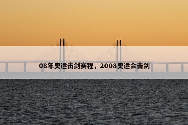 08年奥运击剑赛程，2008奥运会击剑