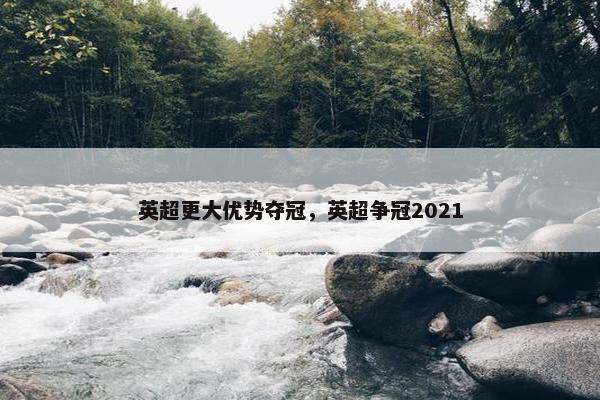 英超更大优势夺冠，英超争冠2021