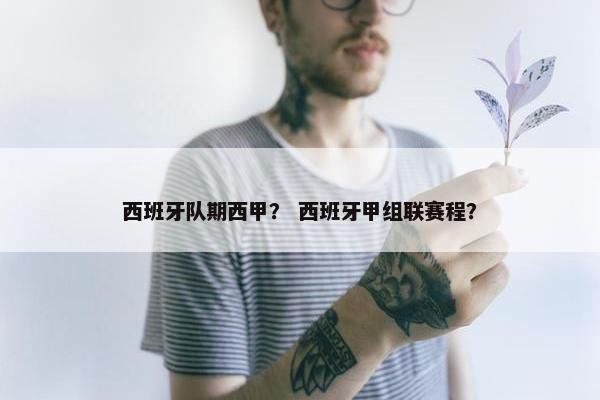 西班牙队期西甲？ 西班牙甲组联赛程？