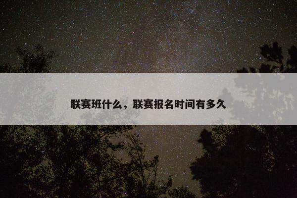 联赛班什么，联赛报名时间有多久
