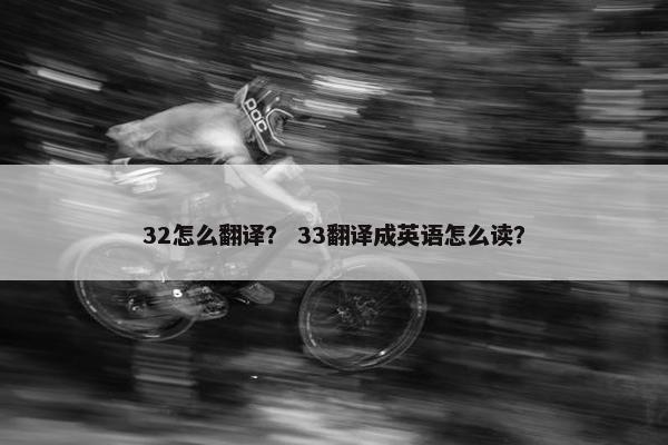 32怎么翻译？ 33翻译成英语怎么读？
