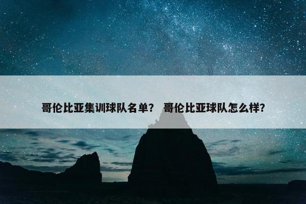 哥伦比亚集训球队名单？ 哥伦比亚球队怎么样？