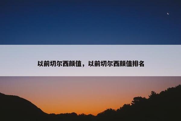 以前切尔西颜值，以前切尔西颜值排名