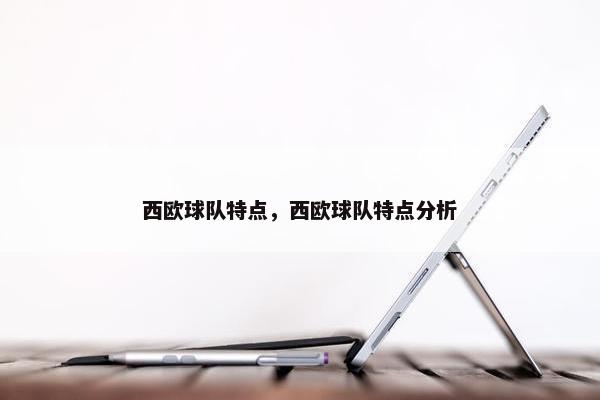 西欧球队特点，西欧球队特点分析