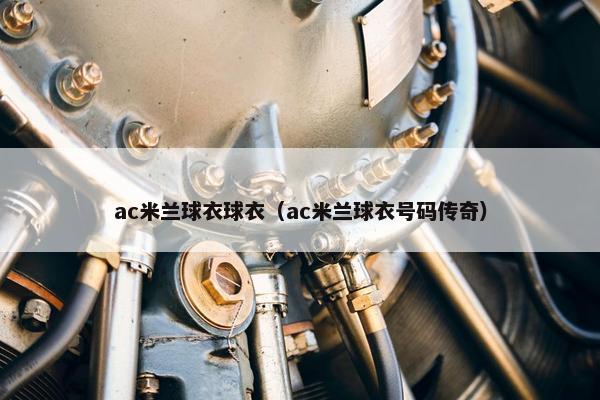 ac米兰球衣球衣（ac米兰球衣号码传奇）