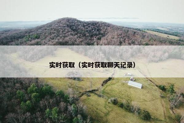 实时获取（实时获取聊天记录）