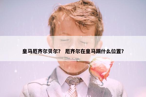 皇马厄齐尔贝尔？ 厄齐尔在皇马踢什么位置？
