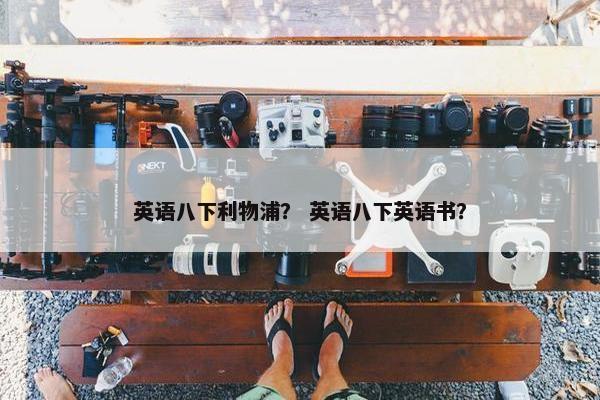 英语八下利物浦？ 英语八下英语书？