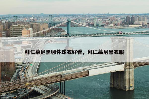 拜仁慕尼黑哪件球衣好看，拜仁慕尼黑衣服