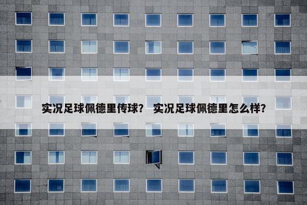 实况足球佩德里传球？ 实况足球佩德里怎么样？