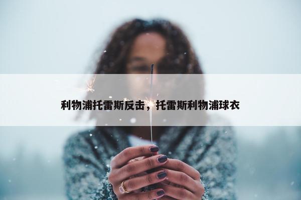 利物浦托雷斯反击，托雷斯利物浦球衣