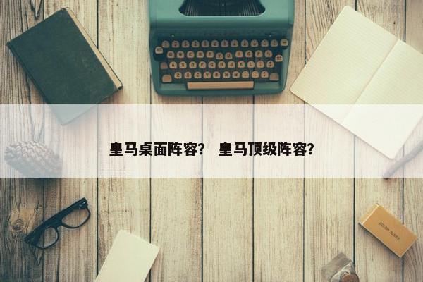 皇马桌面阵容？ 皇马顶级阵容？