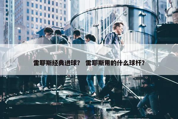 雷耶斯经典进球？ 雷耶斯用的什么球杆？