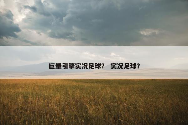 巨量引擎实况足球？ 实况足球？