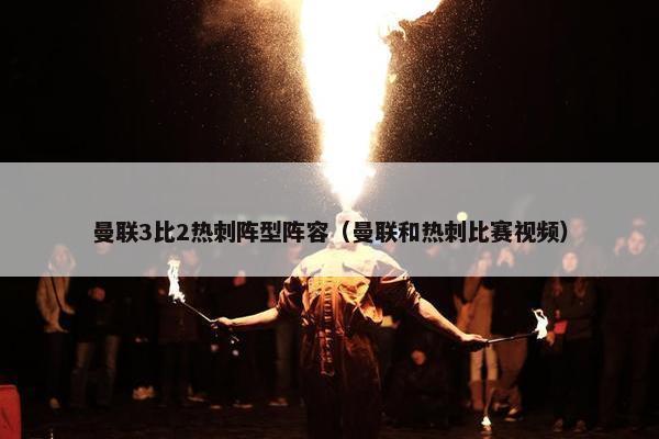 曼联3比2热刺阵型阵容（曼联和热刺比赛视频）