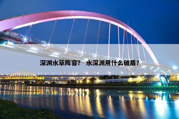 深渊水草阵容？ 水深渊用什么破盾？