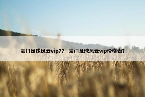 豪门足球风云vip7？ 豪门足球风云vip价格表？