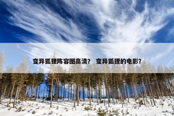 变异狐狸阵容图高清？ 变异狐狸的电影？