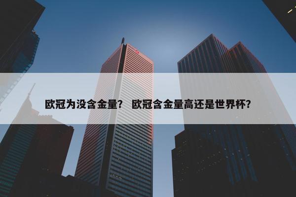 欧冠为没含金量？ 欧冠含金量高还是世界杯？