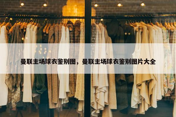 曼联主场球衣鉴别图，曼联主场球衣鉴别图片大全