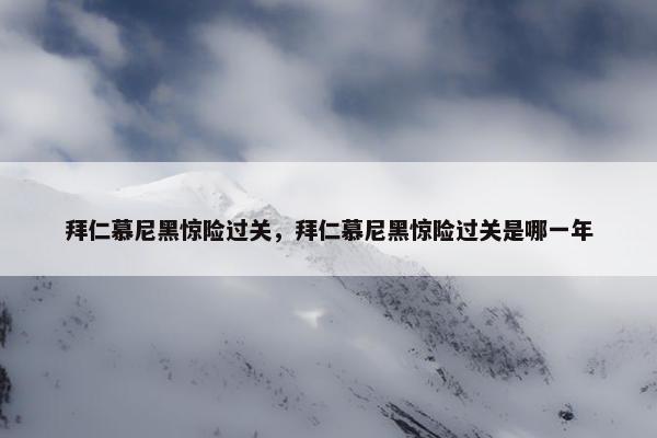 拜仁慕尼黑惊险过关，拜仁慕尼黑惊险过关是哪一年