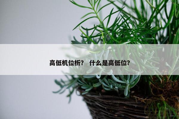 高低机位析？ 什么是高低位？