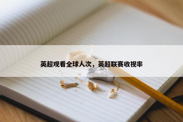 英超观看全球人次，英超联赛收视率