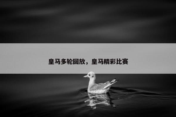 皇马多轮回放，皇马精彩比赛