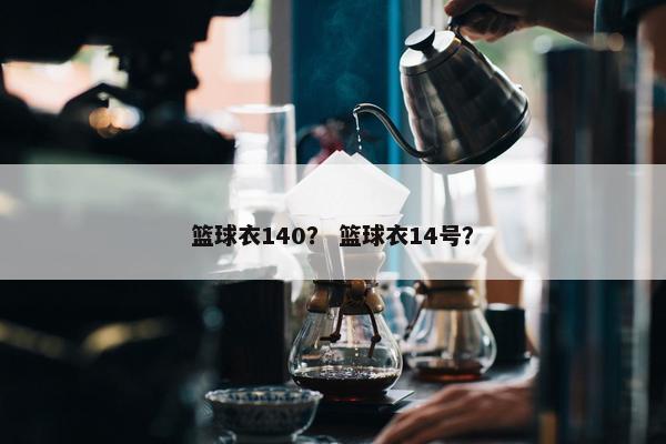 篮球衣140？ 篮球衣14号？