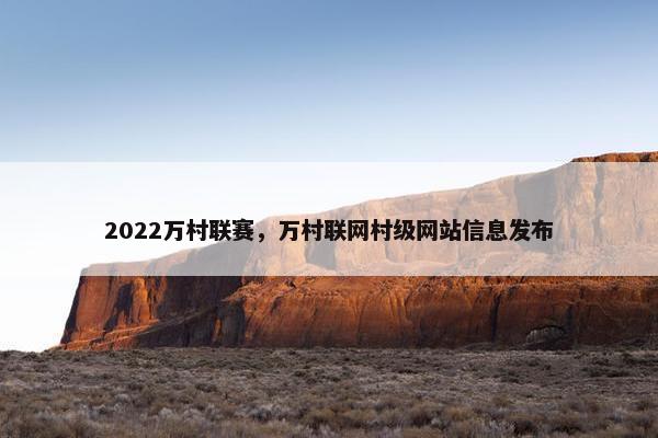 2022万村联赛，万村联网村级网站信息发布