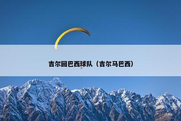 吉尔回巴西球队（吉尔马巴西）