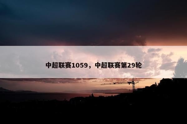 中超联赛1059,中超联赛第29轮 中超联赛1059,中超联赛第29轮
