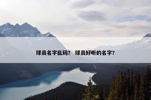 球员名字乱码？ 球员好听的名字？
