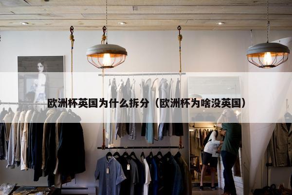 欧洲杯英国为什么拆分（欧洲杯为啥没英国）