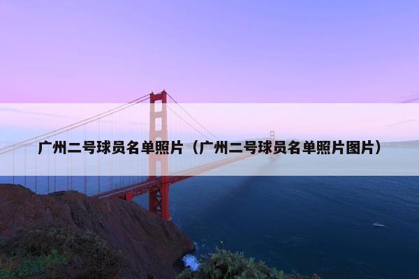 广州二号球员名单照片（广州二号球员名单照片图片）