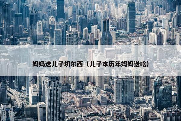 妈妈送儿子切尔西（儿子本历年妈妈送啥）