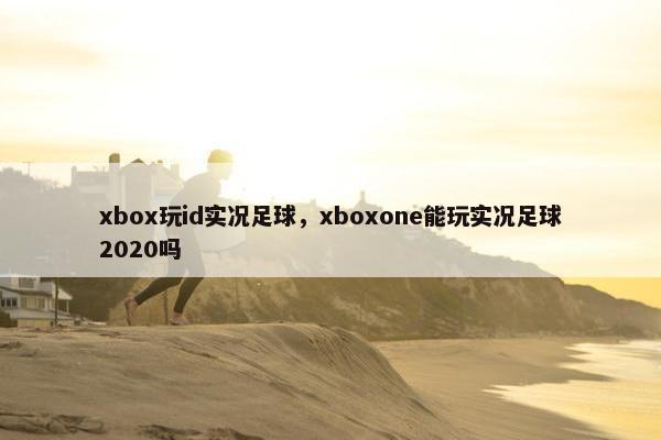 xbox玩id实况足球，xboxone能玩实况足球2020吗