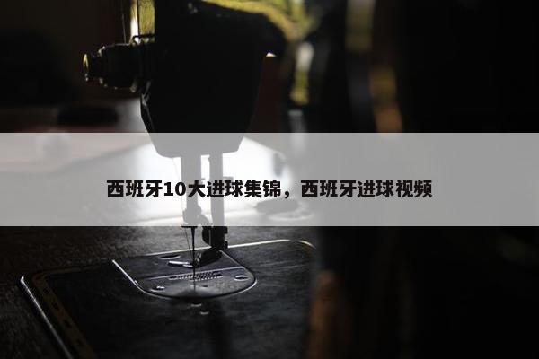 西班牙10大进球集锦，西班牙进球视频
