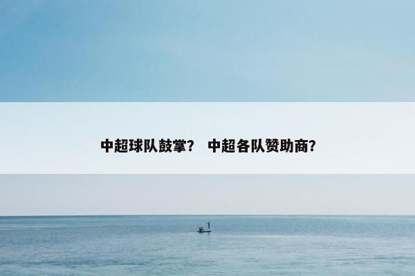 中超球队鼓掌？ 中超各队赞助商？