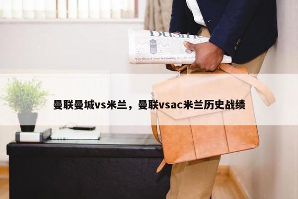 曼联曼城vs米兰，曼联vsac米兰历史战绩