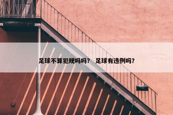 足球不算犯规吗吗？ 足球有违例吗？