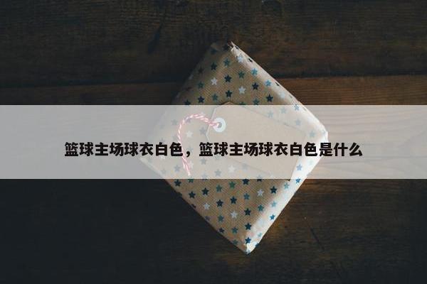 篮球主场球衣白色，篮球主场球衣白色是什么